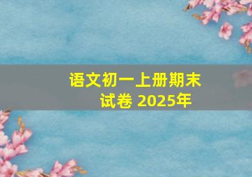 语文初一上册期末试卷 2025年